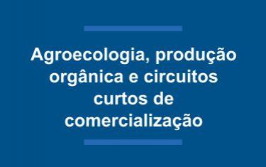Agroecologia, produção orgânica e circuitos curtos de comercialização